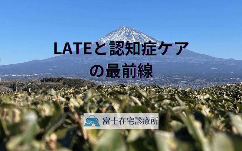 LATE（辺縁系優位型TDP-43脳症）と認知症ケアの最前線 - 訪問診療クリニックの取り組み