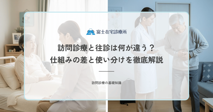 訪問診療と往診は何が違う？仕組みの差と使い分けを徹底解説
