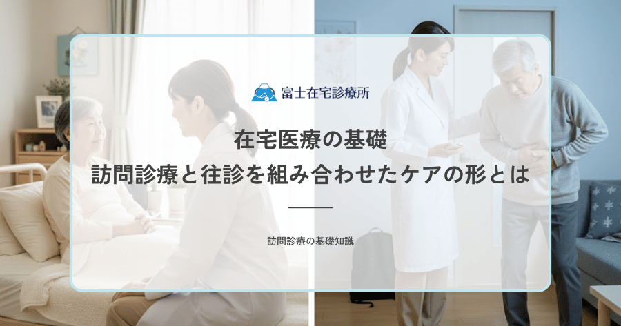 在宅医療の基礎｜訪問診療と往診を組み合わせたケアの形とは