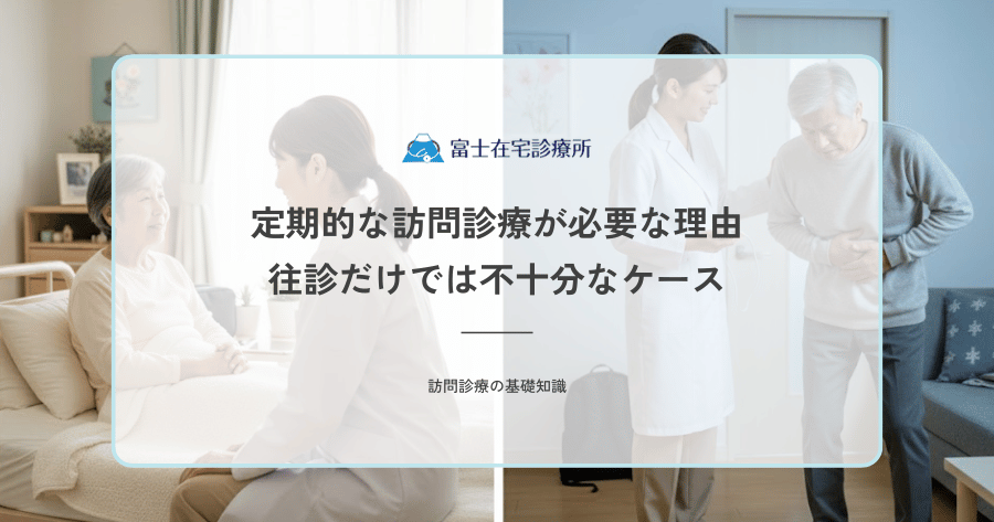 定期的な訪問診療が必要な理由｜往診だけでは不十分なケース