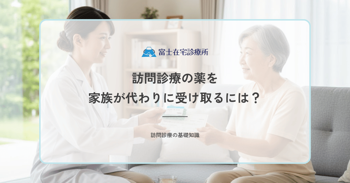訪問診療の薬を家族が代わりに受け取るには？代理受取のルールと必要なもの