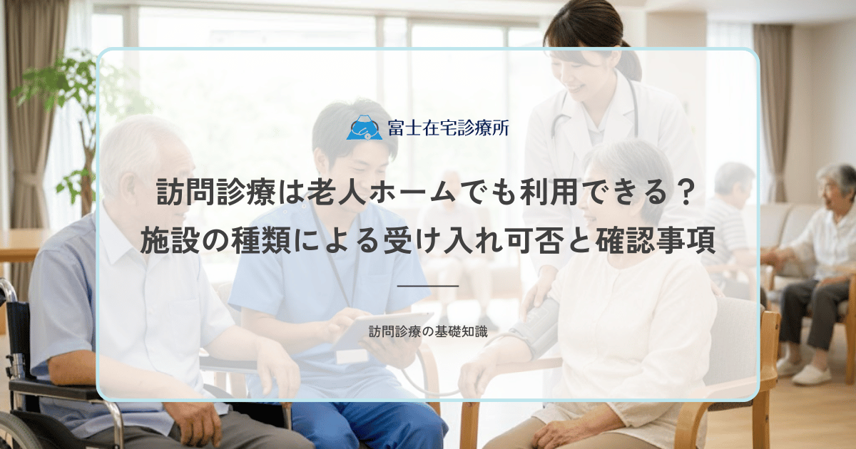 訪問診療は老人ホームでも利用できる？施設の種類による受け入れ可否と確認事項