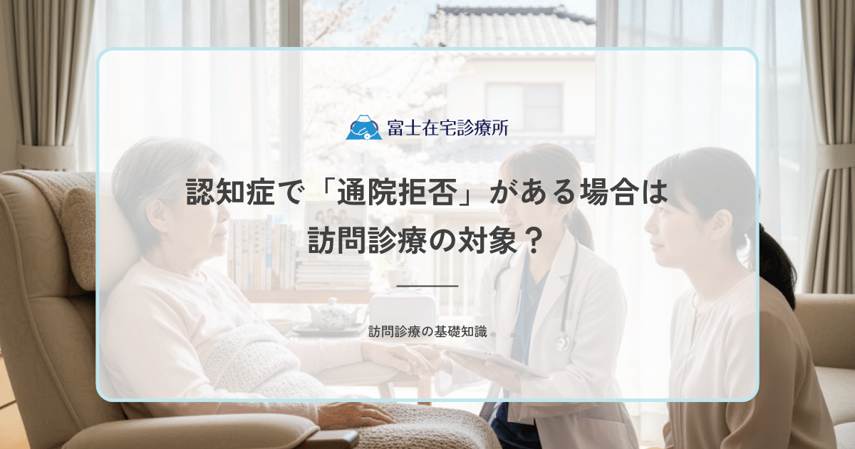 認知症で「通院拒否」がある場合は訪問診療の対象？受診困難な患者への導入