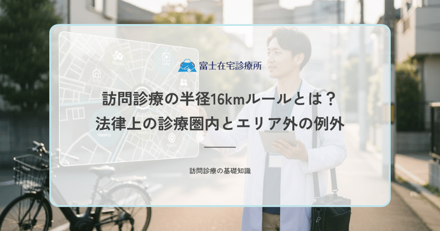 訪問診療の半径16kmルールとは？法律上の診療圏内とエリア外の例外