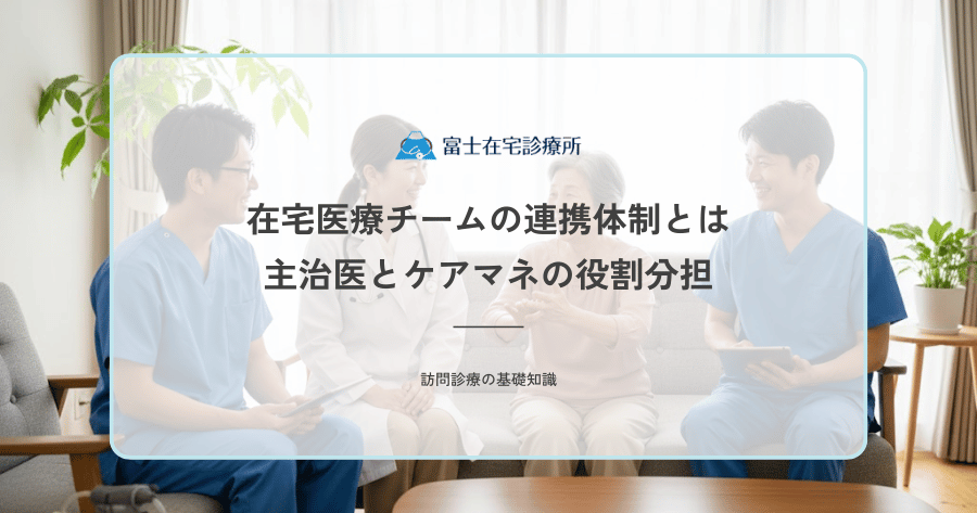 在宅医療チームの連携体制とは｜主治医とケアマネの役割分担