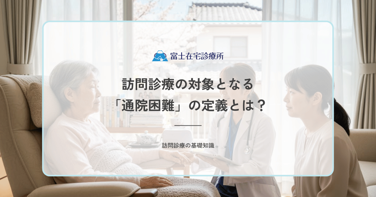 訪問診療の対象となる「通院困難」の定義とは？医師が判断する基準と具体例