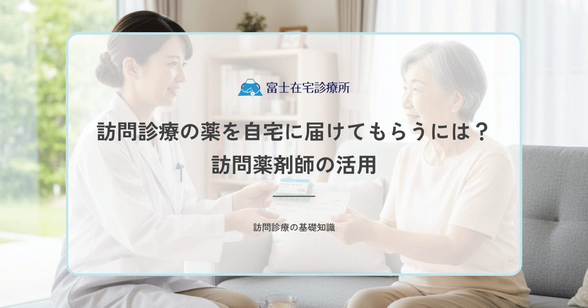 訪問診療の薬を自宅に届けてもらうには？訪問薬剤師（居宅療養管理指導）の活用