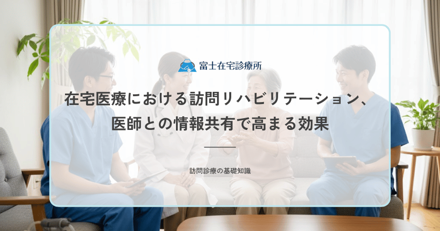 在宅医療における訪問リハビリテーション、医師との情報共有で高まる効果