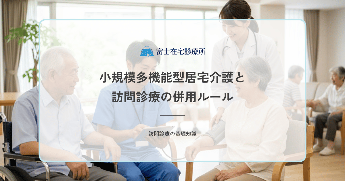小規模多機能型居宅介護と訪問診療の併用ルール｜利用条件と制限の仕組み