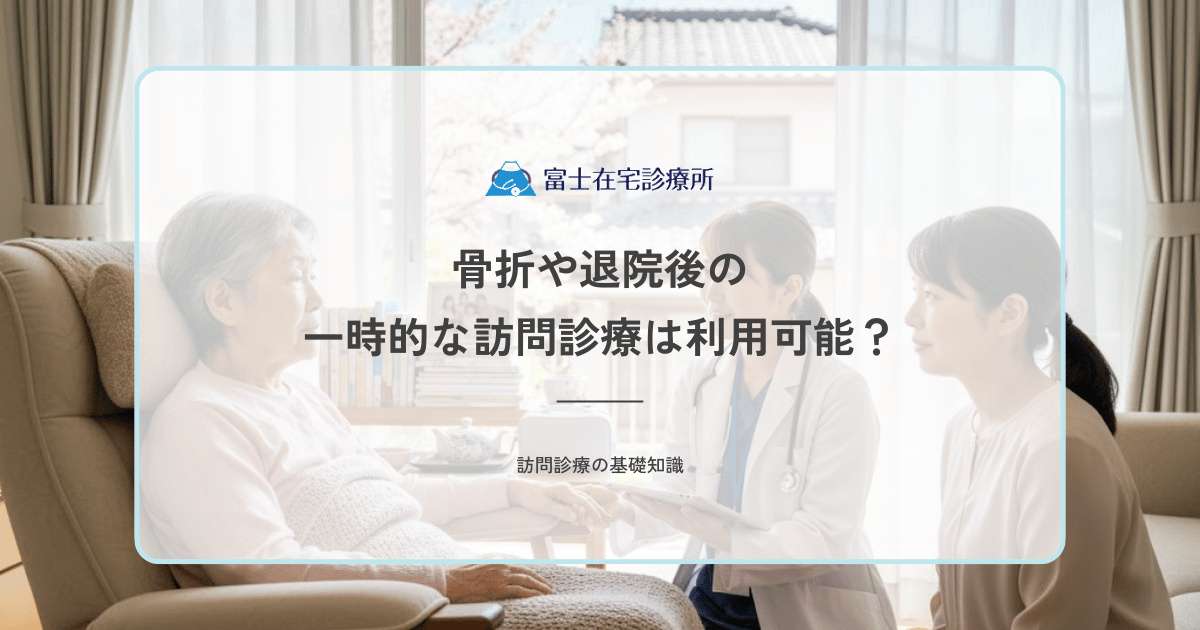 骨折や退院後の一時的な訪問診療は利用可能？短期利用の条件と期間の目安