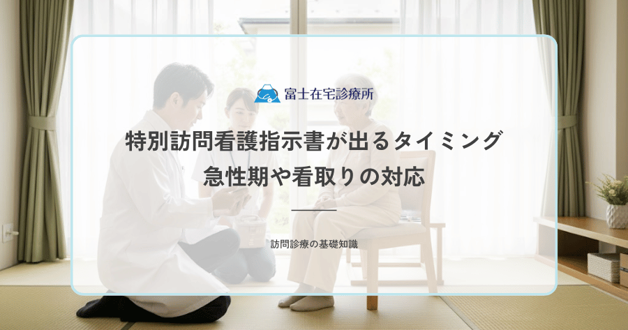 特別訪問看護指示書が出るタイミング｜急性期や看取りの対応