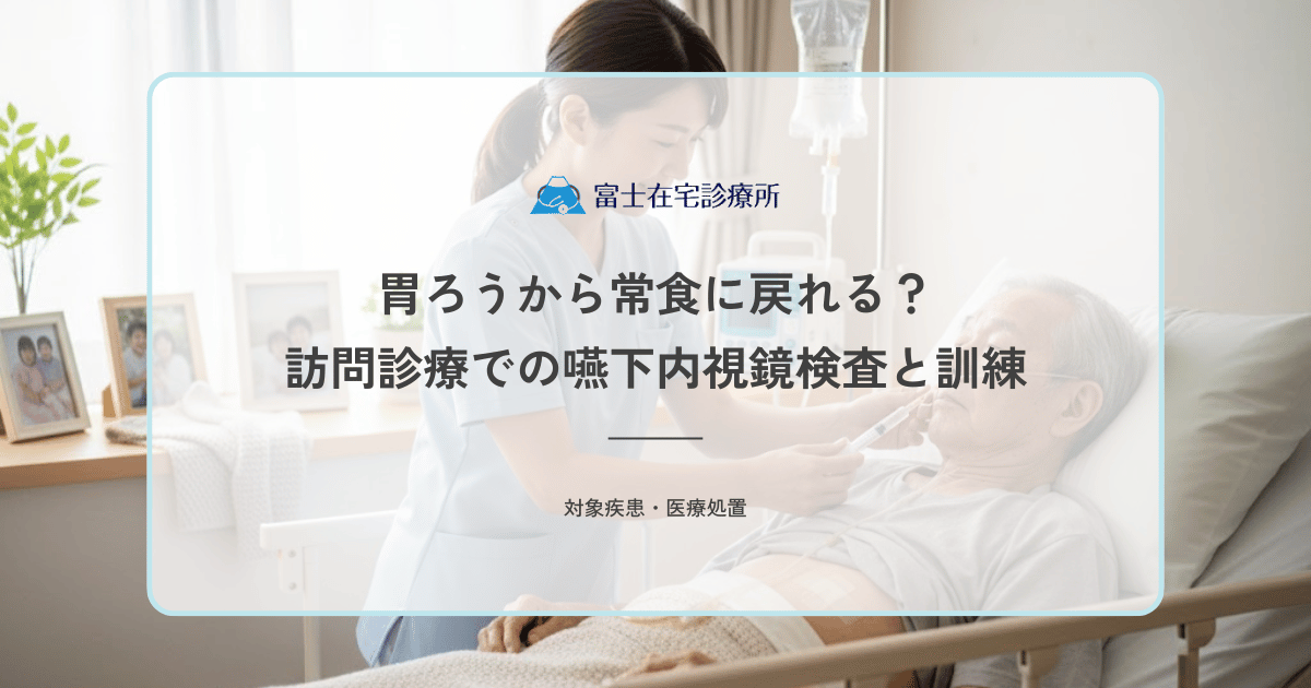 胃ろうから常食（経口摂取）に戻れる？訪問診療での嚥下内視鏡検査（VE）と訓練