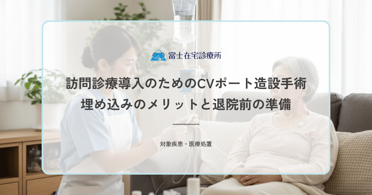 訪問診療導入のためのCVポート造設手術｜埋め込みのメリットと退院前の準備