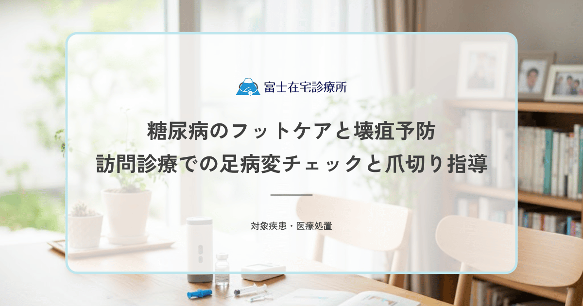 糖尿病のフットケアと壊疽予防｜訪問診療での足病変チェックと爪切り指導