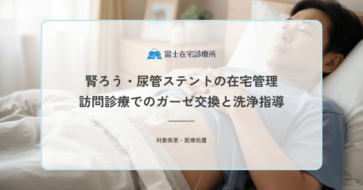 腎ろう・尿管ステントの在宅管理｜訪問診療でのガーゼ交換と洗浄指導