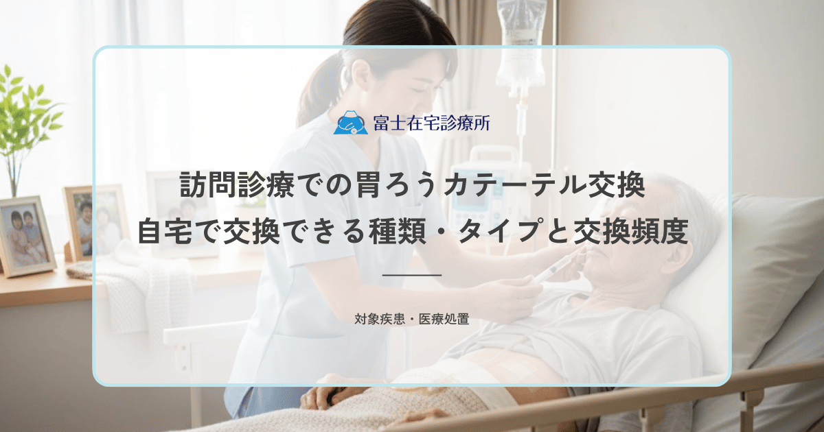 訪問診療での胃ろうカテーテル交換｜自宅で交換できる種類・タイプと交換頻度