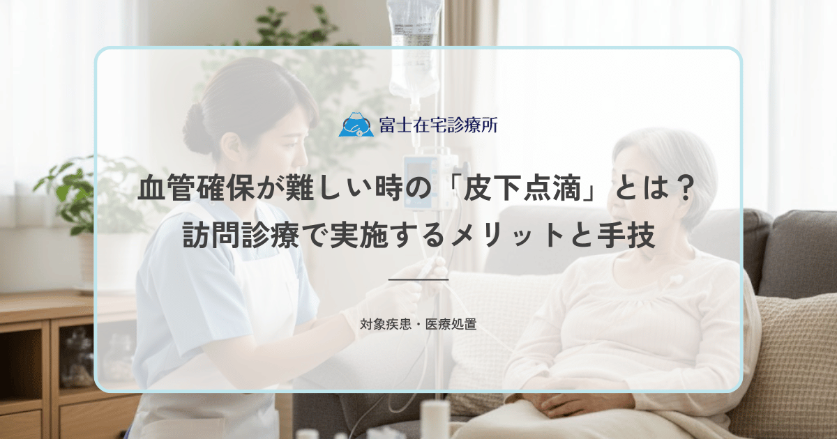 血管確保が難しい時の「皮下点滴」とは？訪問診療で実施するメリットと手技
