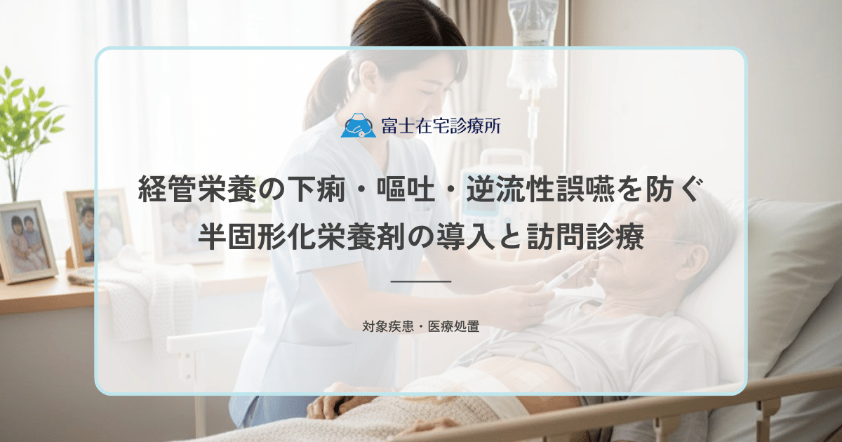 経管栄養の下痢・嘔吐・逆流性誤嚥を防ぐ｜半固形化栄養剤の導入と訪問診療