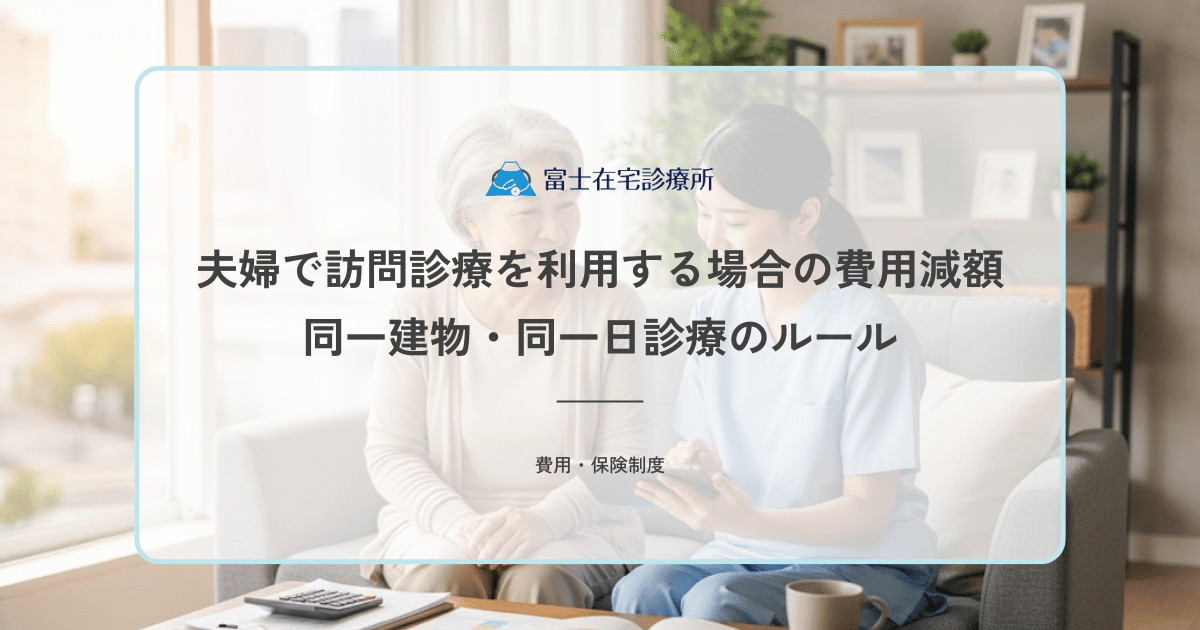 夫婦で訪問診療を利用する場合の費用減額｜同一建物・同一日診療のルール