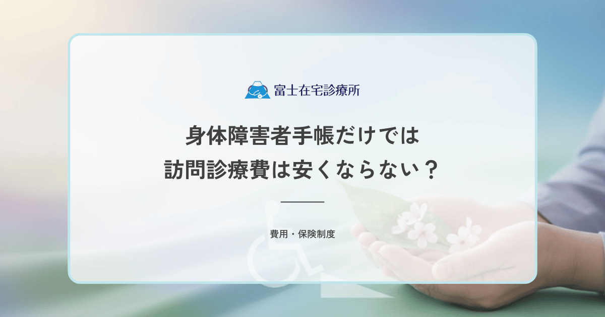 身体障害者手帳だけでは訪問診療費は安くならない？重度障害者医療費助成との違い