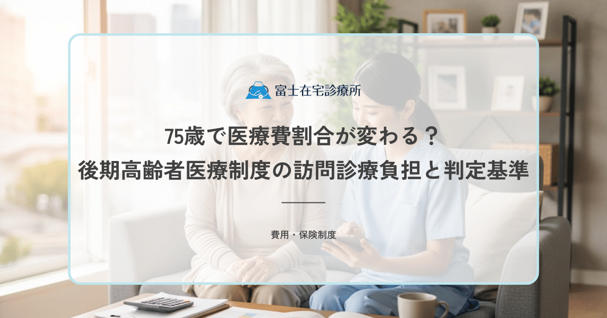 75歳で医療費割合が変わる？後期高齢者医療制度の訪問診療負担と判定基準