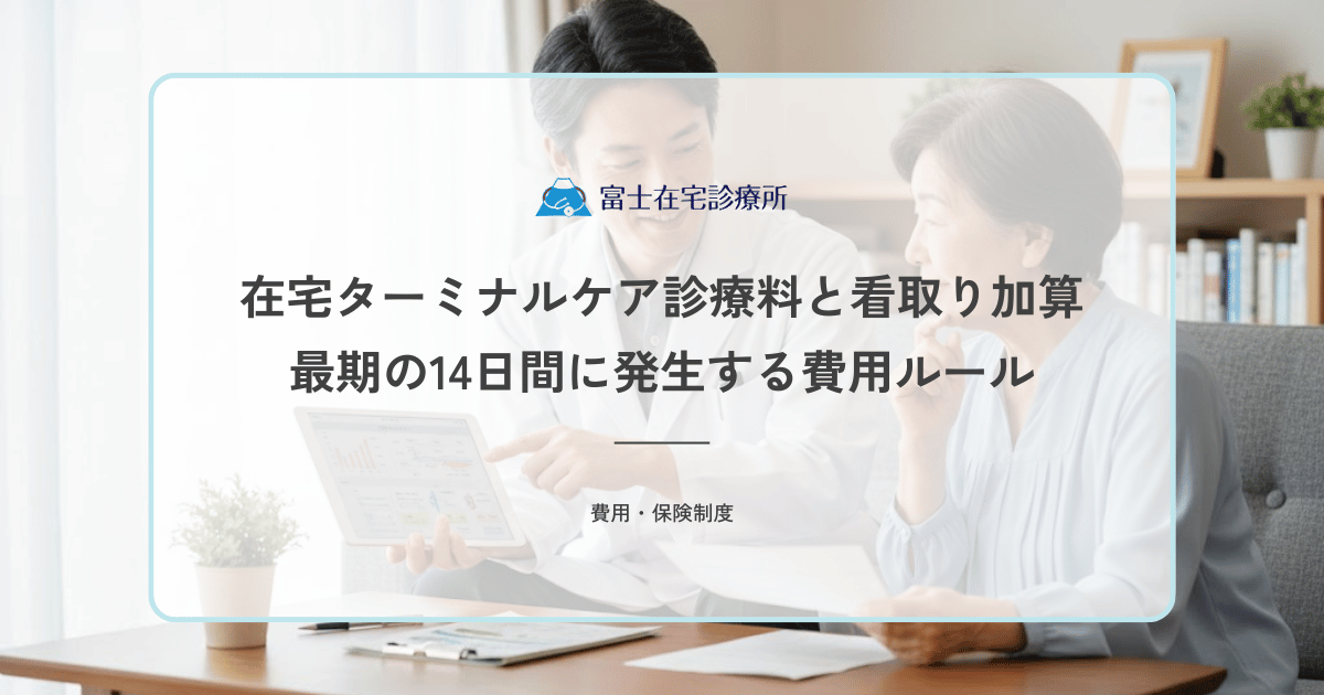 在宅ターミナルケア診療料と看取り加算｜最期の14日間に発生する費用ルール