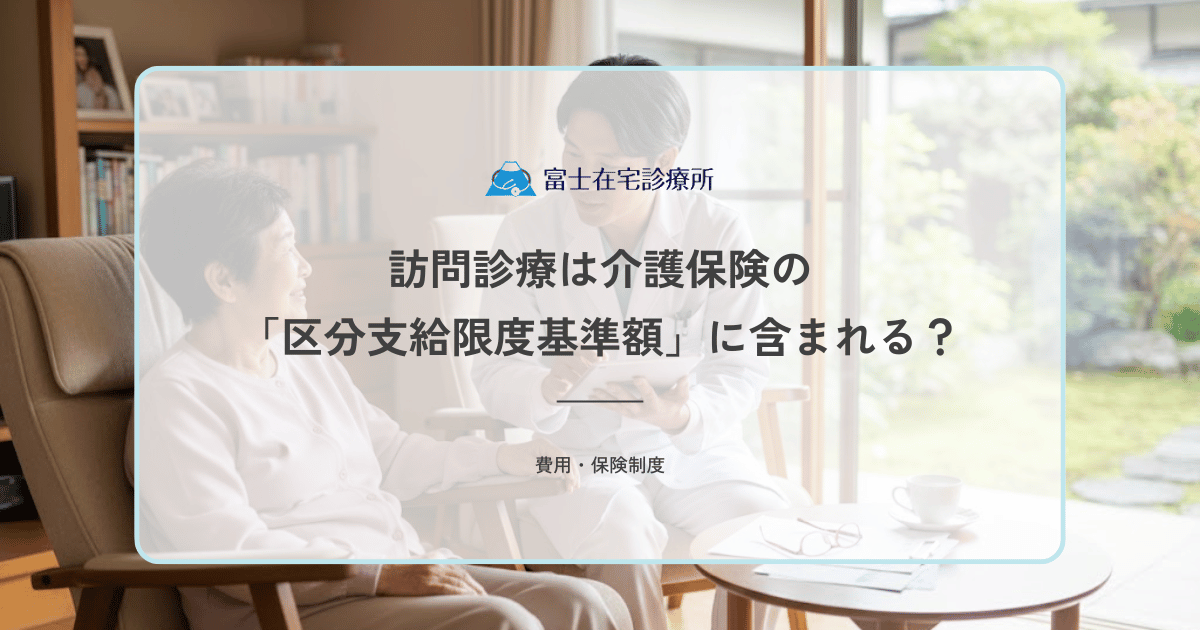 訪問診療は介護保険の「区分支給限度基準額」に含まれる？ケアプランへの影響
