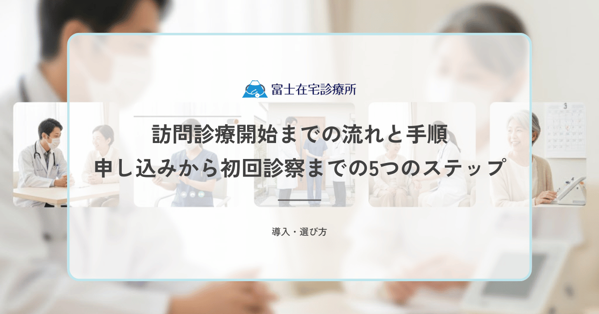 訪問診療開始までの流れと手順｜申し込みから初回診察までの5つのステップ