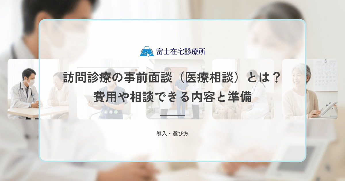 訪問診療の事前面談（医療相談）とは？費用や相談できる内容と準備
