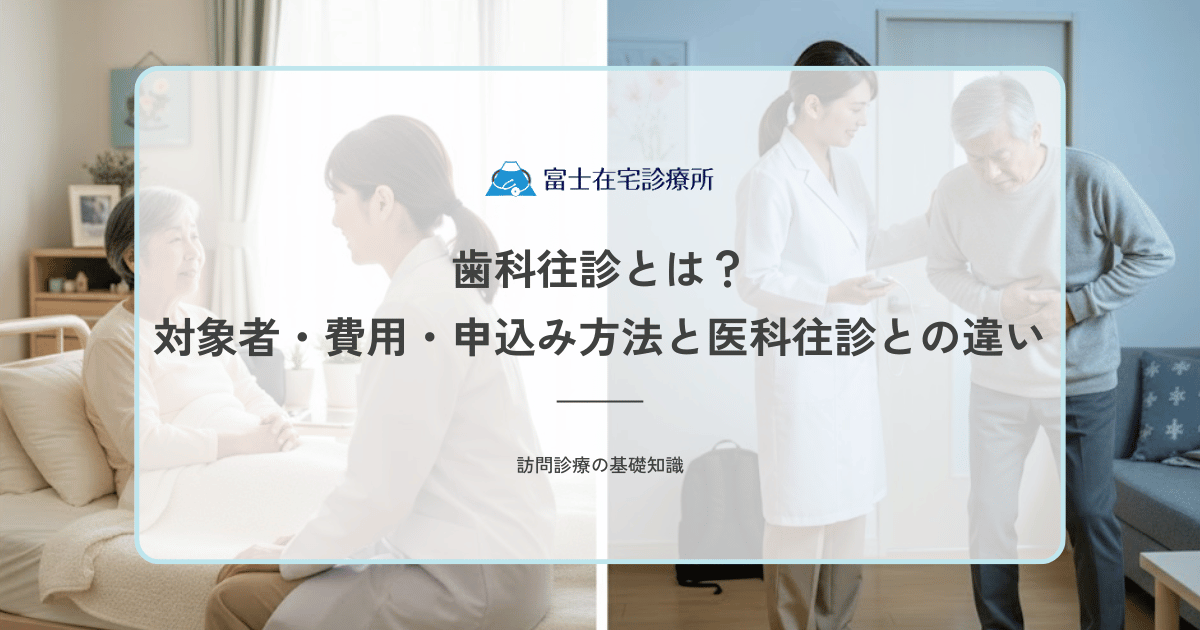 歯科往診とは？対象者・費用・申し込み方法と医科往診との違い