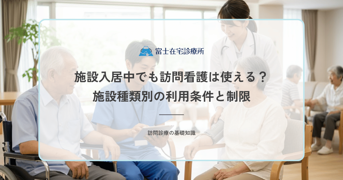 施設入居中でも訪問看護は使える？施設種類別の利用条件と制限を一覧で解説