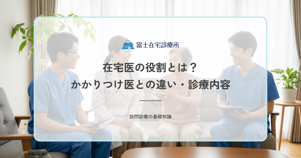 在宅医の役割とは？かかりつけ医との違い・診療内容・チームでの立ち位置を解説