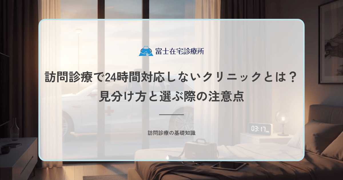 訪問診療で24時間対応しないクリニックとは？見分け方と選ぶ際の注意点