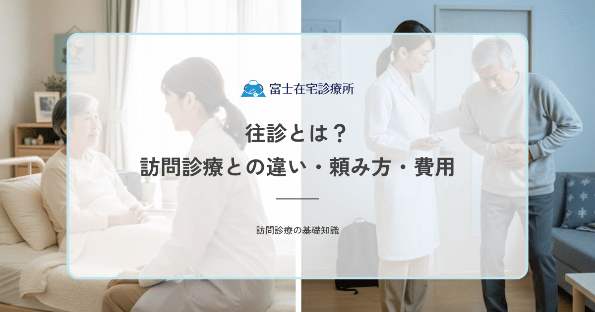 往診とは？訪問診療との違い・頼み方・費用をやさしく解説