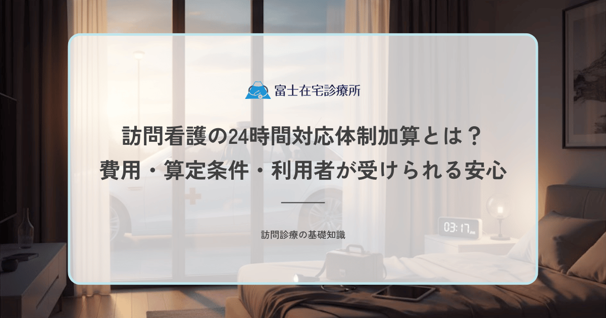 訪問看護の24時間対応体制加算とは？費用・算定条件・利用者が受けられる安心を解説