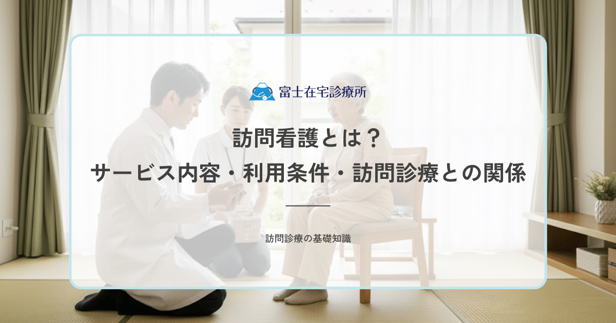 訪問看護とは？サービス内容・利用条件・訪問診療との関係をわかりやすく解説