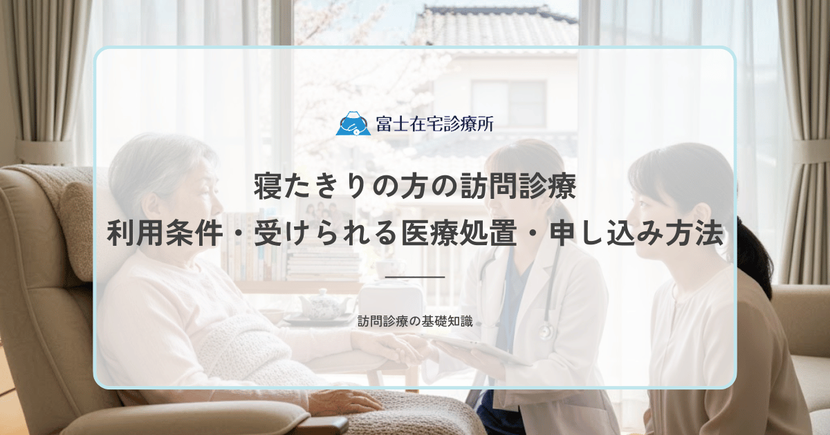 寝たきりの方の訪問診療｜利用条件・受けられる医療処置・申し込み方法