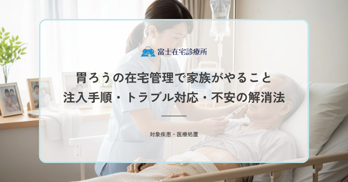 胃ろうの在宅管理で家族がやること｜注入手順・トラブル対応・不安の解消法