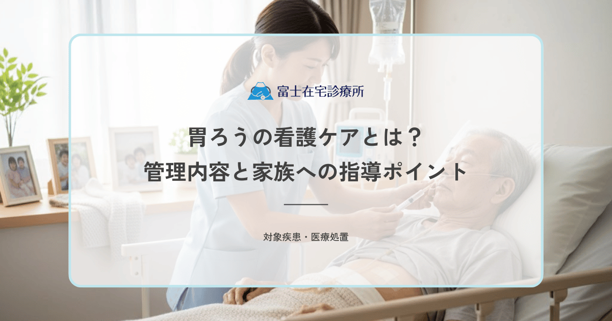 胃ろうの看護ケアとは？訪問看護師が行う管理内容と家族への指導ポイント