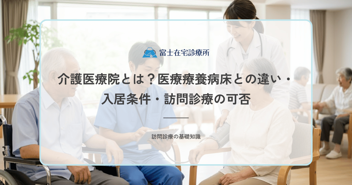 介護医療院とは？医療療養病床との違い・入居条件・訪問診療の可否