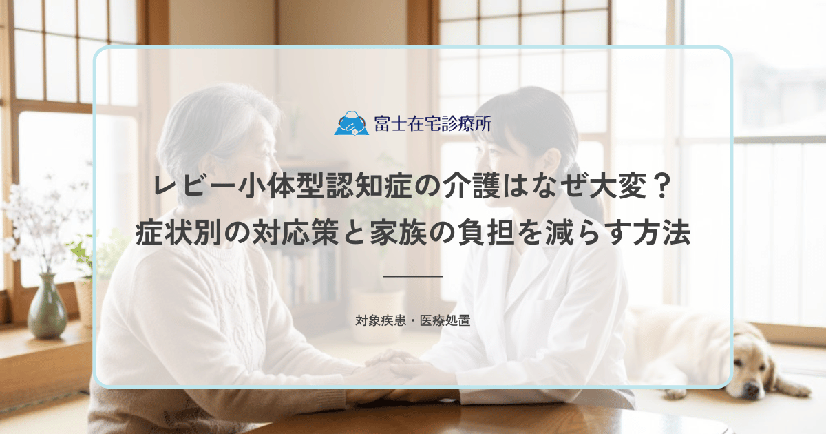 レビー小体型認知症の介護はなぜ大変？症状別の対応策と家族の負担を減らす方法