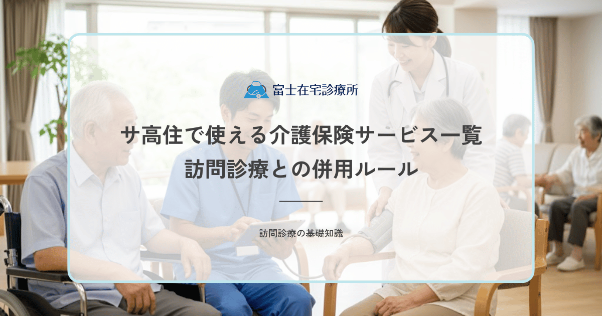 サ高住（サービス付き高齢者向け住宅）で使える介護保険サービス一覧｜訪問診療との併用ルール