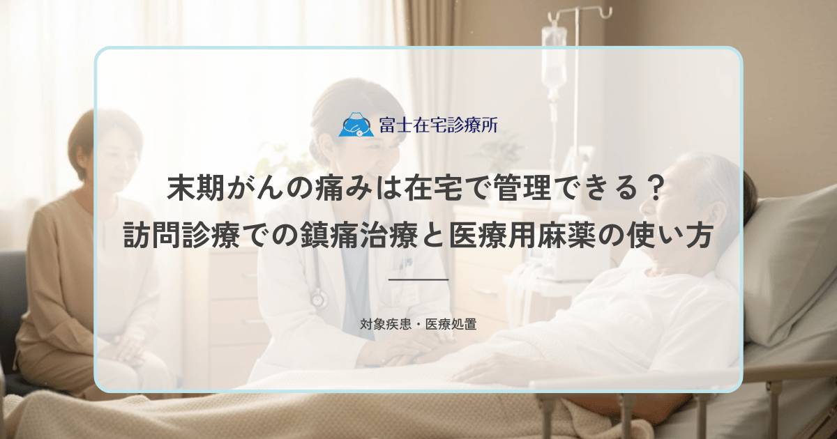 末期がんの痛みは在宅で管理できる？訪問診療での鎮痛治療と医療用麻薬の使い方