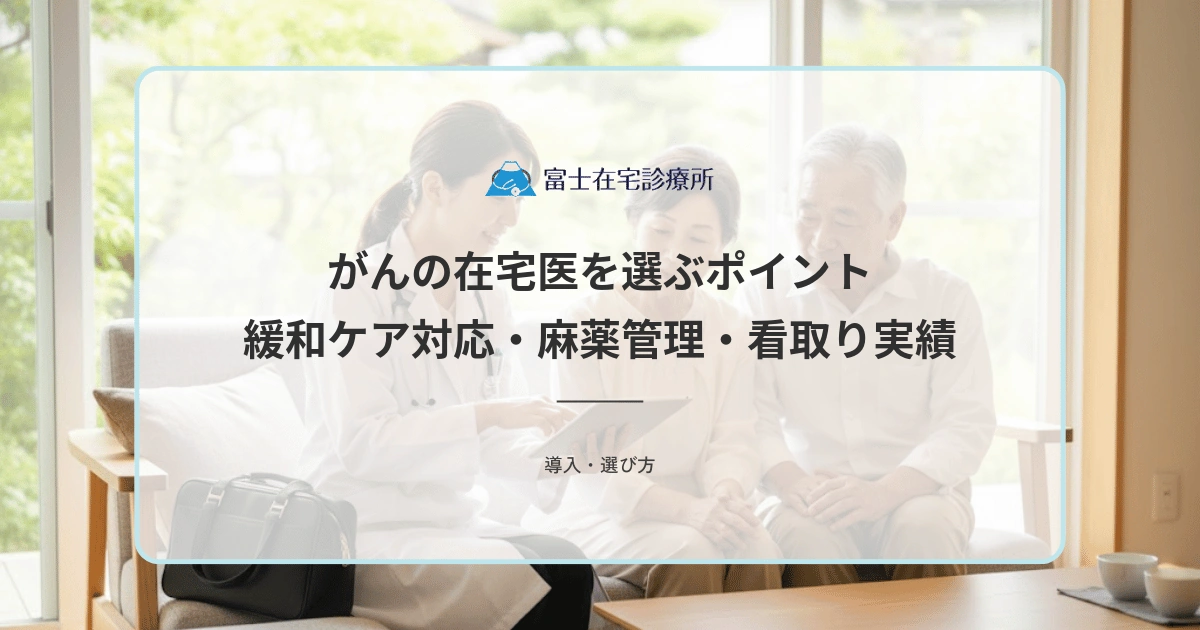 がんの在宅医を選ぶポイント|緩和ケア対応・麻薬管理・看取り実績の確認方法