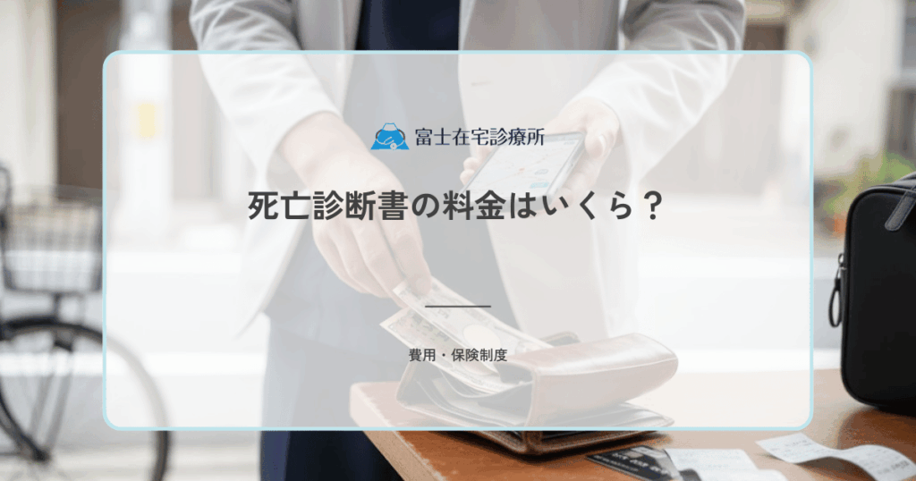 死亡診断書の料金はいくら？費用の相場・死体検案書との違い・在宅看取りの場合を解説
