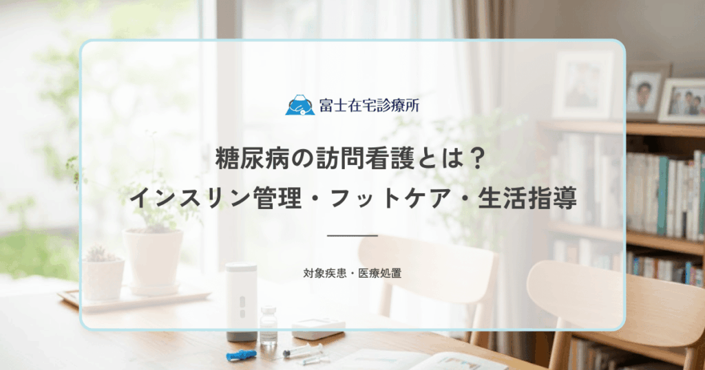 糖尿病の訪問看護とは？看護師が行うインスリン管理・フットケア・生活指導
