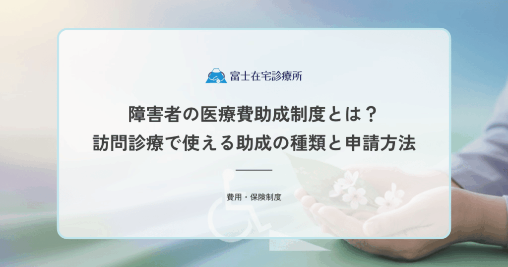 障害者の医療費助成制度とは？訪問診療で使える助成の種類と申請方法