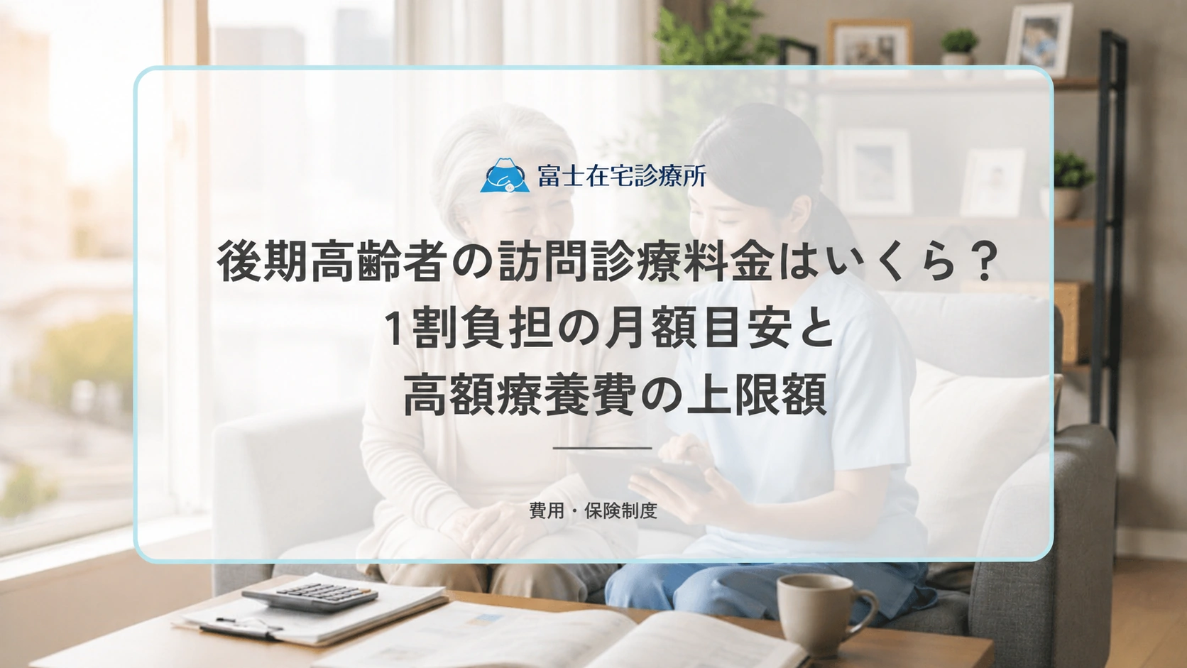後期高齢者の訪問診療料金はいくら？1割負担の月額目安と高額療養費の上限額