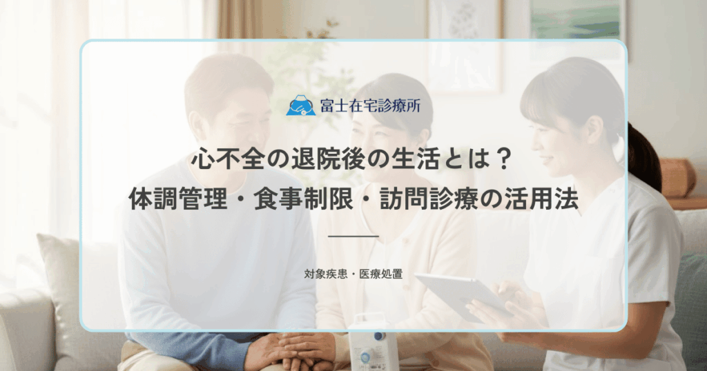 心不全の退院後の生活とは？自宅での体調管理・食事制限・訪問診療の活用法