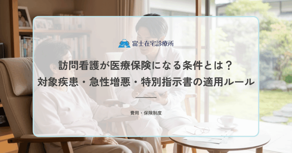 訪問看護が医療保険になる条件とは？対象疾患・急性増悪・特別指示書の適用ルール
